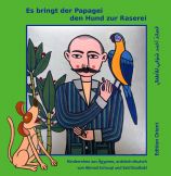 Es bringt der Papagei den Hund zur Raserei.
            Ahmad Schauqi,
            Ill.: Said Baalbaki,
            Edition Orient, Berlin